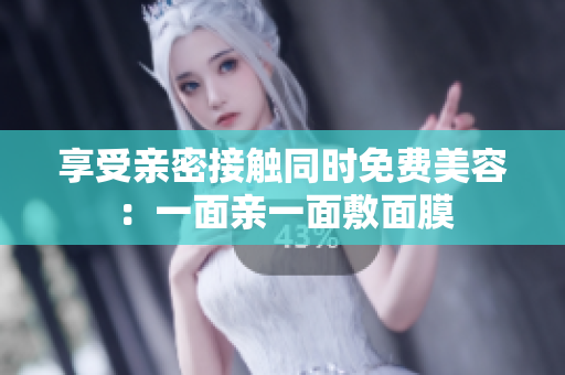 享受亲密接触同时免费美容：一面亲一面敷面膜