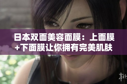 日本双面美容面膜：上面膜+下面膜让你拥有完美肌肤