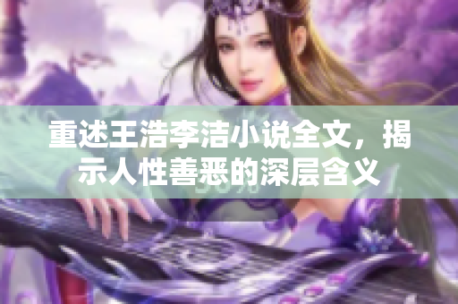 重述王浩李洁小说全文，揭示人性善恶的深层含义