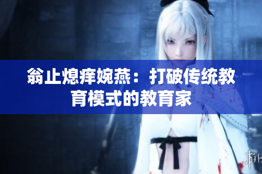 翁止熄痒婉燕：打破传统教育模式的教育家