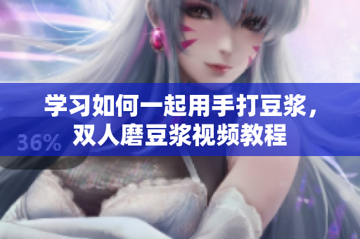 学习如何一起用手打豆浆，双人磨豆浆视频教程