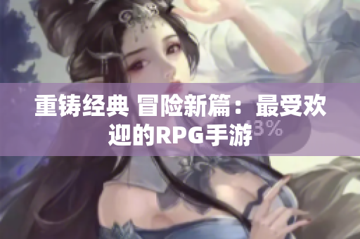重铸经典 冒险新篇：最受欢迎的RPG手游