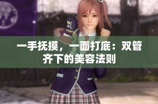 一手抚摸，一面打底：双管齐下的美容法则