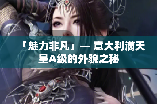 「魅力非凡」— 意大利满天星A级的外貌之秘