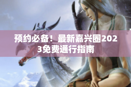 预约必备！最新嘉兴圈2023免费通行指南
