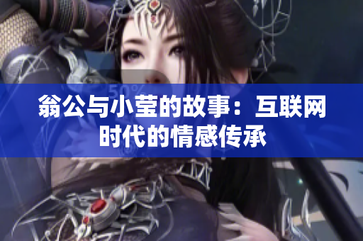 翁公与小莹的故事：互联网时代的情感传承
