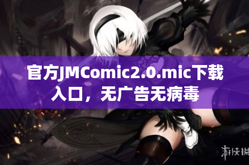 官方JMComic2.0.mic下载入口，无广告无病毒