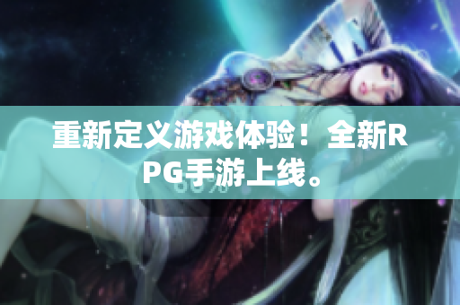 重新定义游戏体验！全新RPG手游上线。