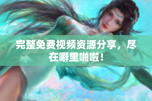 完整免费视频资源分享，尽在噼里啪啦！