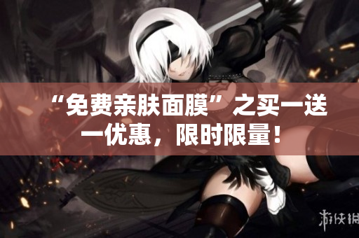 “免费亲肤面膜”之买一送一优惠，限时限量！