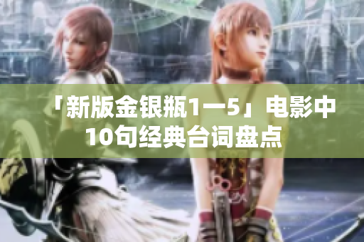「新版金银瓶1一5」电影中10句经典台词盘点
