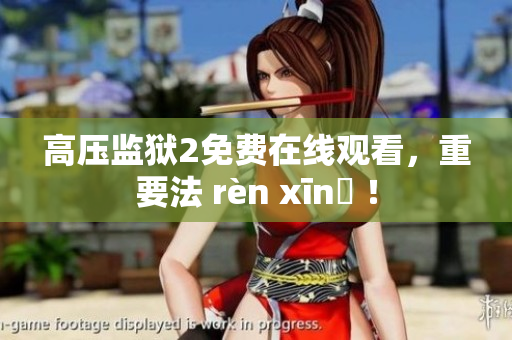 高压监狱2免费在线观看，重要法 rèn xīnɡ ！