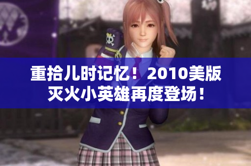 重拾儿时记忆！2010美版灭火小英雄再度登场！