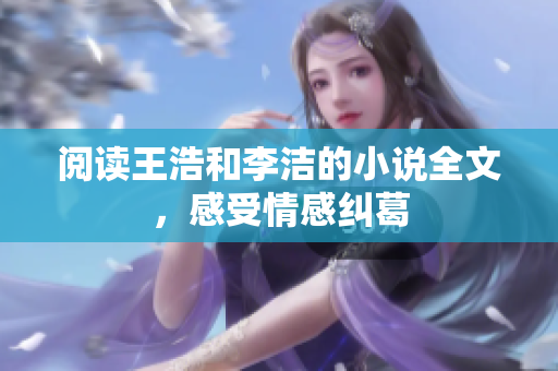 阅读王浩和李洁的小说全文，感受情感纠葛