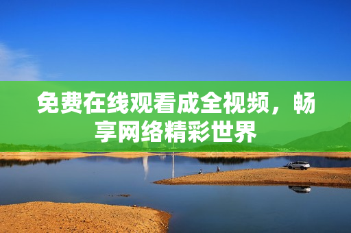 免费在线观看成全视频，畅享网络精彩世界