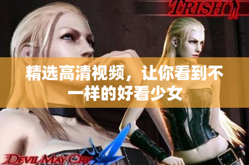 精选高清视频，让你看到不一样的好看少女