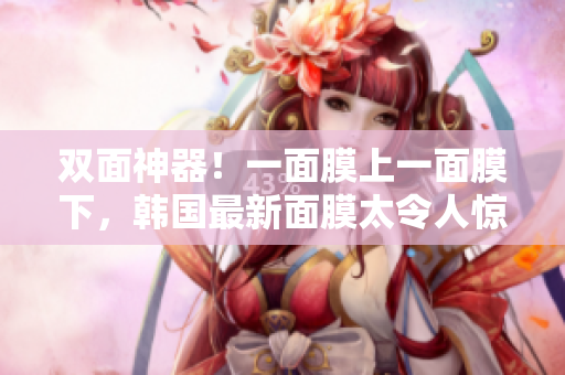双面神器！一面膜上一面膜下，韩国最新面膜太令人惊艳了！
