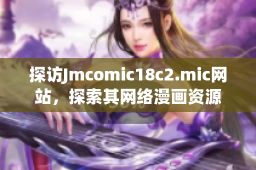 探访Jmcomic18c2.mic网站，探索其网络漫画资源