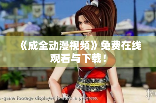 《成全动漫视频》免费在线观看与下载！