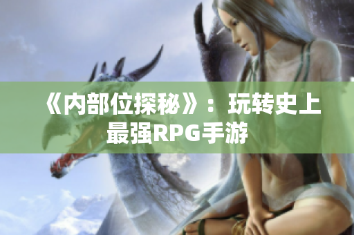 《内部位探秘》：玩转史上最强RPG手游