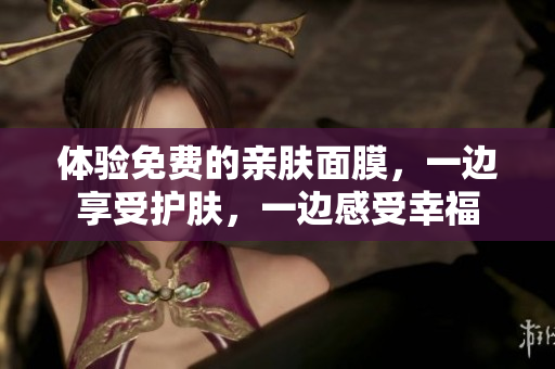 体验免费的亲肤面膜，一边享受护肤，一边感受幸福