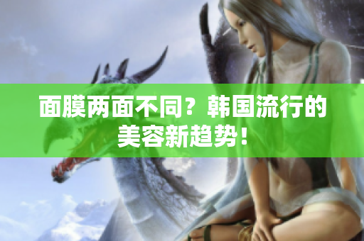 面膜两面不同？韩国流行的美容新趋势！