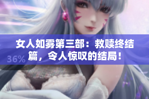 女人如雾第三部：救赎终结篇，令人惊叹的结局！