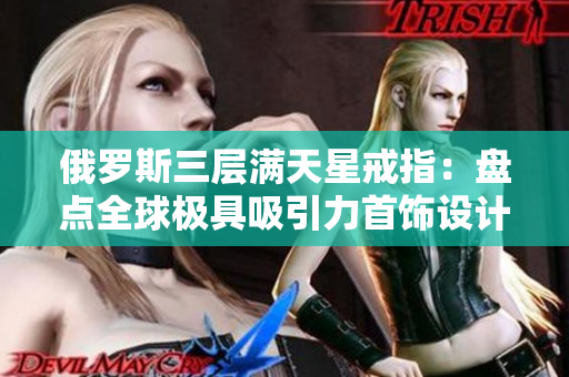 俄罗斯三层满天星戒指：盘点全球极具吸引力首饰设计
