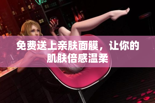 免费送上亲肤面膜，让你的肌肤倍感温柔