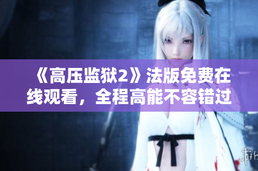 《高压监狱2》法版免费在线观看，全程高能不容错过！