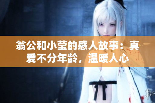 翁公和小莹的感人故事：真爱不分年龄，温暖人心