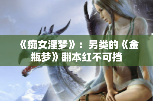 《痴女淫梦》：另类的《金瓶梦》翻本红不可挡