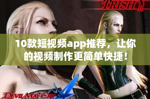 10款短视频app推荐，让你的视频制作更简单快捷！