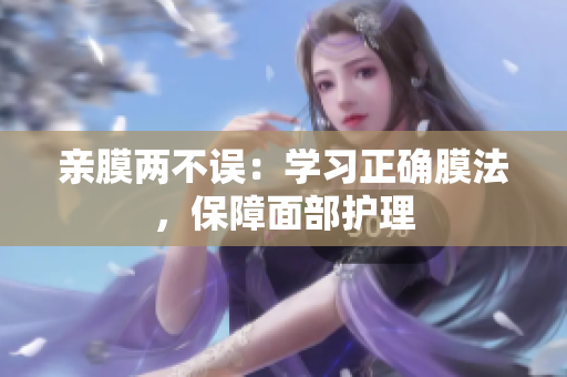 亲膜两不误：学习正确膜法，保障面部护理