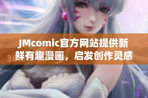 JMcomic官方网站提供新鲜有趣漫画，启发创作灵感