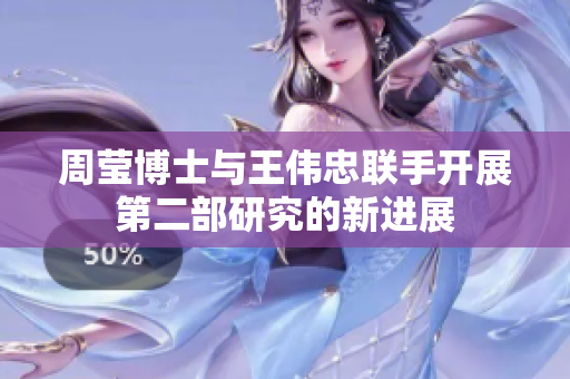 周莹博士与王伟忠联手开展第二部研究的新进展