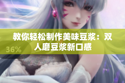 教你轻松制作美味豆浆：双人磨豆浆新口感