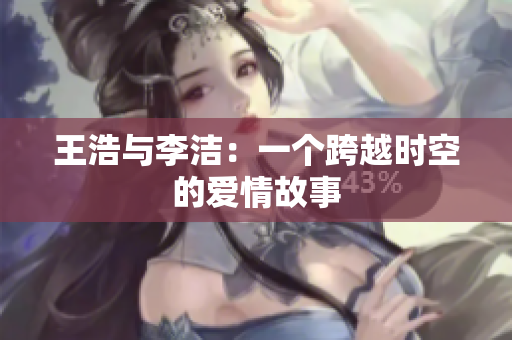 王浩与李洁：一个跨越时空的爱情故事