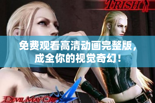 免费观看高清动画完整版，成全你的视觉奇幻！