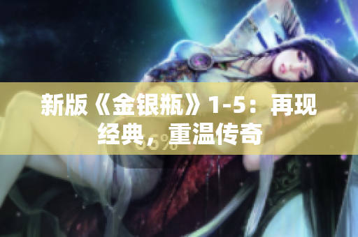 新版《金银瓶》1-5：再现经典，重温传奇