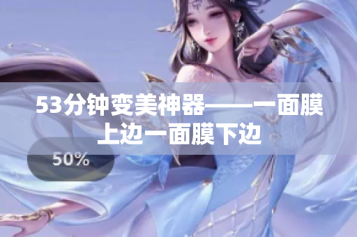 53分钟变美神器——一面膜上边一面膜下边