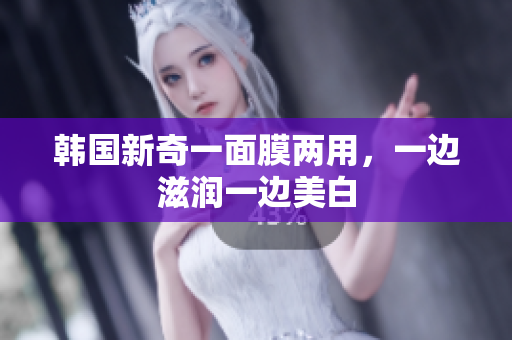 韩国新奇一面膜两用，一边滋润一边美白
