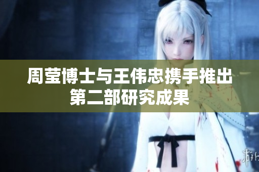周莹博士与王伟忠携手推出第二部研究成果