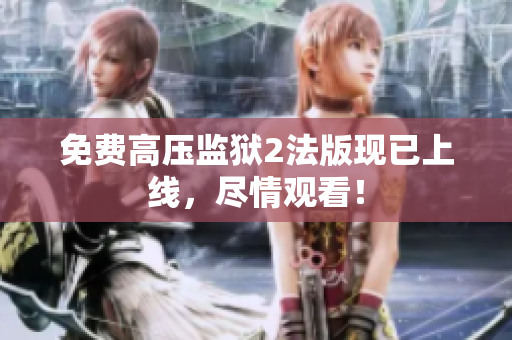免费高压监狱2法版现已上线，尽情观看！