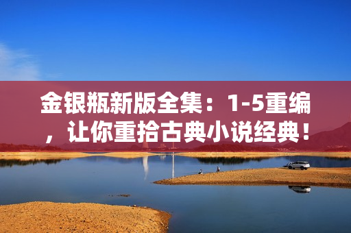 金银瓶新版全集：1-5重编，让你重拾古典小说经典！