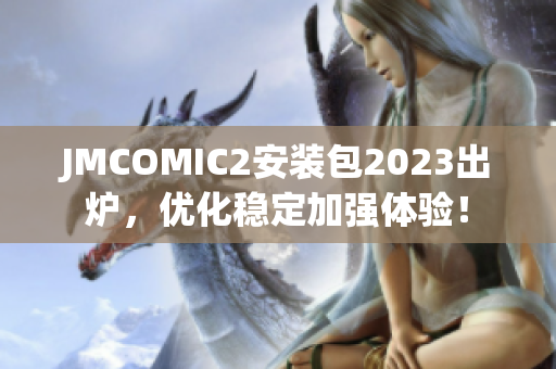 JMCOMIC2安装包2023出炉，优化稳定加强体验！