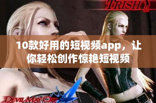10款好用的短视频app，让你轻松创作惊艳短视频