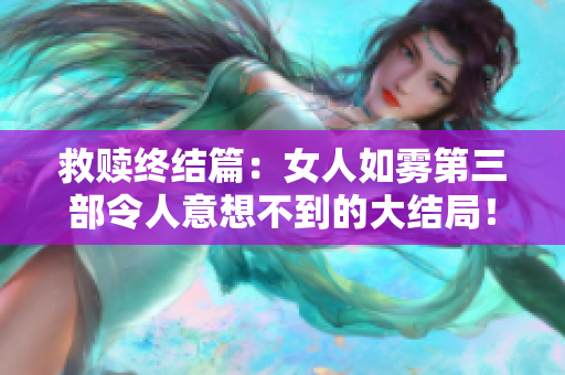 救赎终结篇：女人如雾第三部令人意想不到的大结局！
