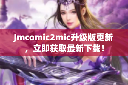 Jmcomic2mic升级版更新，立即获取最新下载！