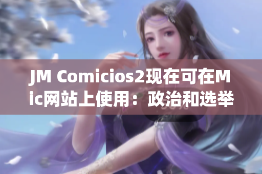 JM Comicios2现在可在Mic网站上使用：政治和选举报道